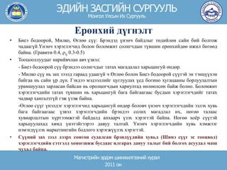 • Биеэ бодоорой, Милко, Өглөө сүү: Брэндэд үнэнч байдлыг төдийлөн сайн бий болгож
чадаагүй.Үнэнч хэрэглэгчид болон боломжит солигчдын түвшин ерөнхийдөө ижил бөгөөд
байна. (Гравити 0.4, ij 0.3-0.5)
• Тооцооллуудыг нарийвчлан авч үзвэл:
- Биеэ бодоорой сүү брэндээ солигчдыг татах магадалал харьцангуй өндөр.
- Милко сүү нь зах зээлд гараад удаагүй ч Өглөө болон Биеэ бодоорой сүүтэй эн тэнцүүхэн
байгаа нь сайн үр дүн. Гэхдээ мэдээллийг цуглуулах үед богино хугацааны борлуулалтын
урамшуулал зарласан байсан нь оролцогчдын хариултад нөлөөлсөн байж болно. Боломжит
хэрэглэгчдийн татах түвшин нь харьцангуй бага байгаагаас бусдын хэрэглэгчдийг татах
чадвар хангалтгүй гэж үзэж байна.
-Өглөө сүүг үнэлдэг хэрэглэгчид харьцангуй өндөр боловч үнэнч хэрэглэгчдийн эзлэх хувь
бага байгаагаас үзвэл хэрэглэгчдийн брэндээ солих магадлал их, нөгөө талаас
хувиарлалтын хүртээмжтэй байдалд анхаарч үзэх хэрэгтэй байна. Нөгөө хоёр сүүтэй
харьцуулахад хямд үнэтэйгээрээ давуу талтай. Үнэнч хэрэглэгчдийн хувь хэмжээг
нэмэгдүүлэх маркетингийн бодлого хэрэгжүүлэх хэрэгтэй.
• Сүүний зах зээл дээрх сонгон судалсан брэндүүдийн хувьд (Шинэ сүүг эс тооцвол)
хэрэглэгчдийн сэтгэлд хоногшиж бусдаас ялгарах давуу талыг бий болгох асуудал маш
чухал байна.
Ерөнхий дүгнэлт
 