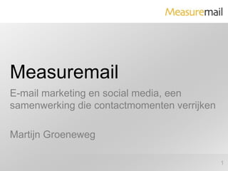 Measuremail E-mail marketing en social media, een samenwerking die contactmomenten verrijken Martijn Groeneweg 