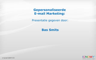 © Copyright IQNOMY 2014
Gepersonaliseerde
E-mail Marketing:
Presentatie gegeven door:
Bas Smits
 