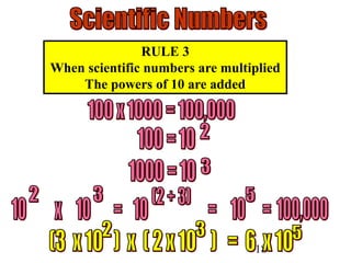 18
RULE 3
When scientific numbers are multiplied
The powers of 10 are added
 