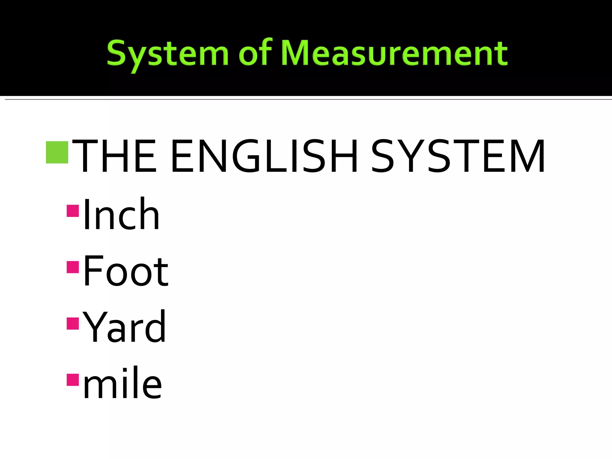 THE ENGLISH SYSTEM
Inch
Foot
Yard
mile
 