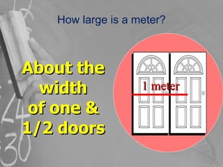 How large is a meter? About the width of one & 1/2 doors 1 meter 