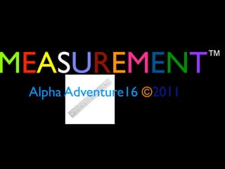 MEASUREMENT                ™

 Alpha Adventure16 ©2011
 