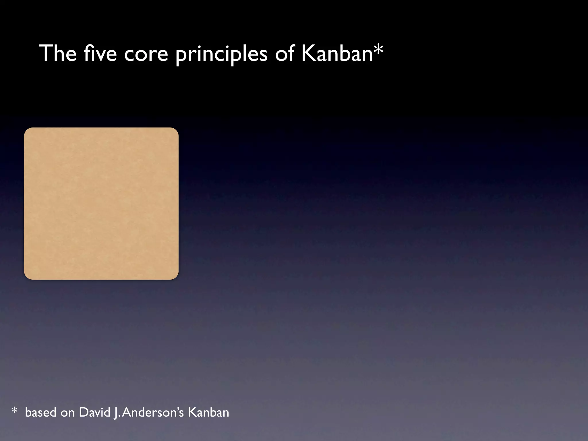 The ﬁve core principles of Kanban*




* based on David J. Anderson’s Kanban
 