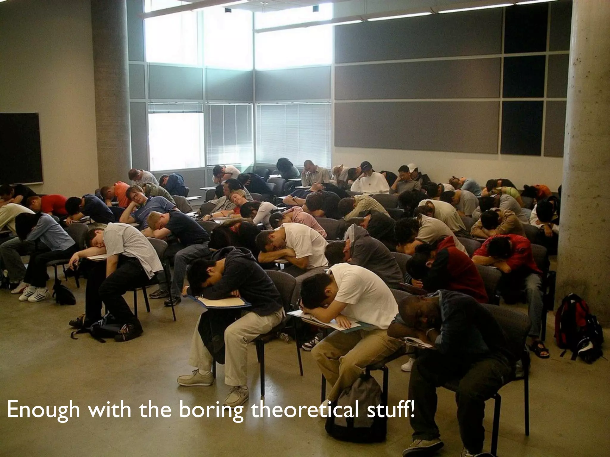 Enough with the boring theoretical stuff!
 