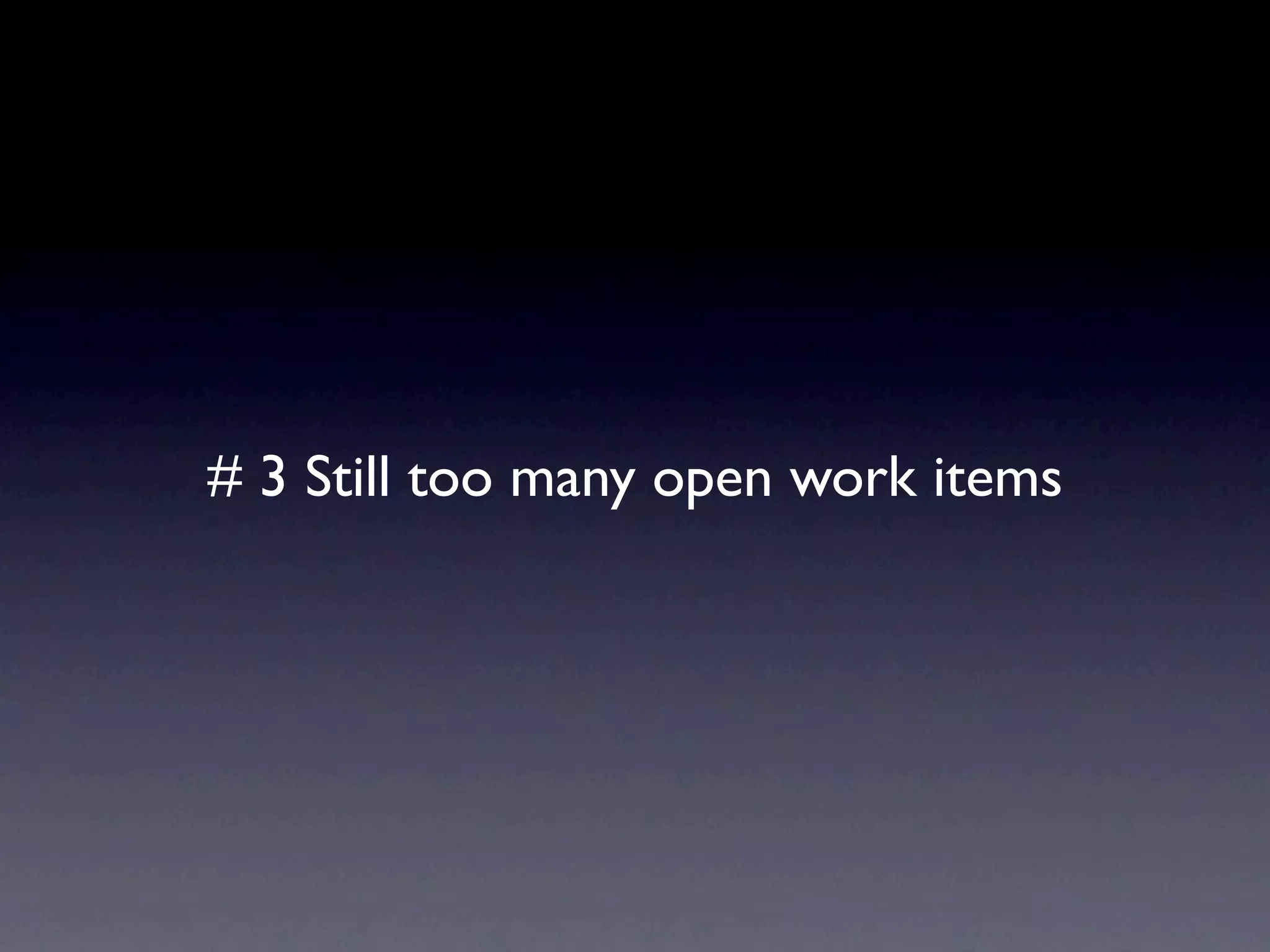 # 3 Still too many open work items
 
