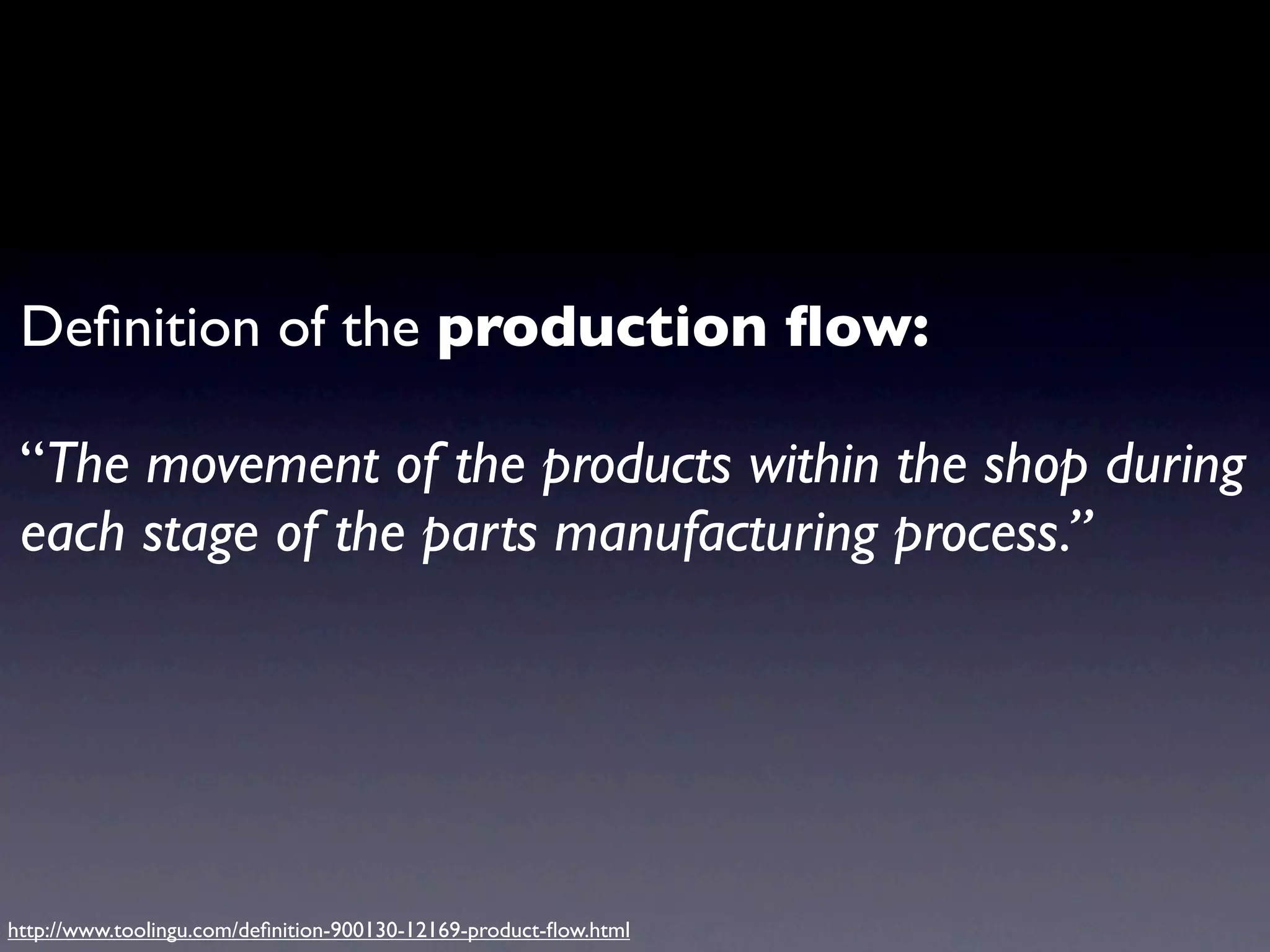 Deﬁnition of the production ﬂow:

 “The movement of the products within the shop during
 each stage of the parts manufacturing process.”




http://www.toolingu.com/deﬁnition-900130-12169-product-ﬂow.html
 