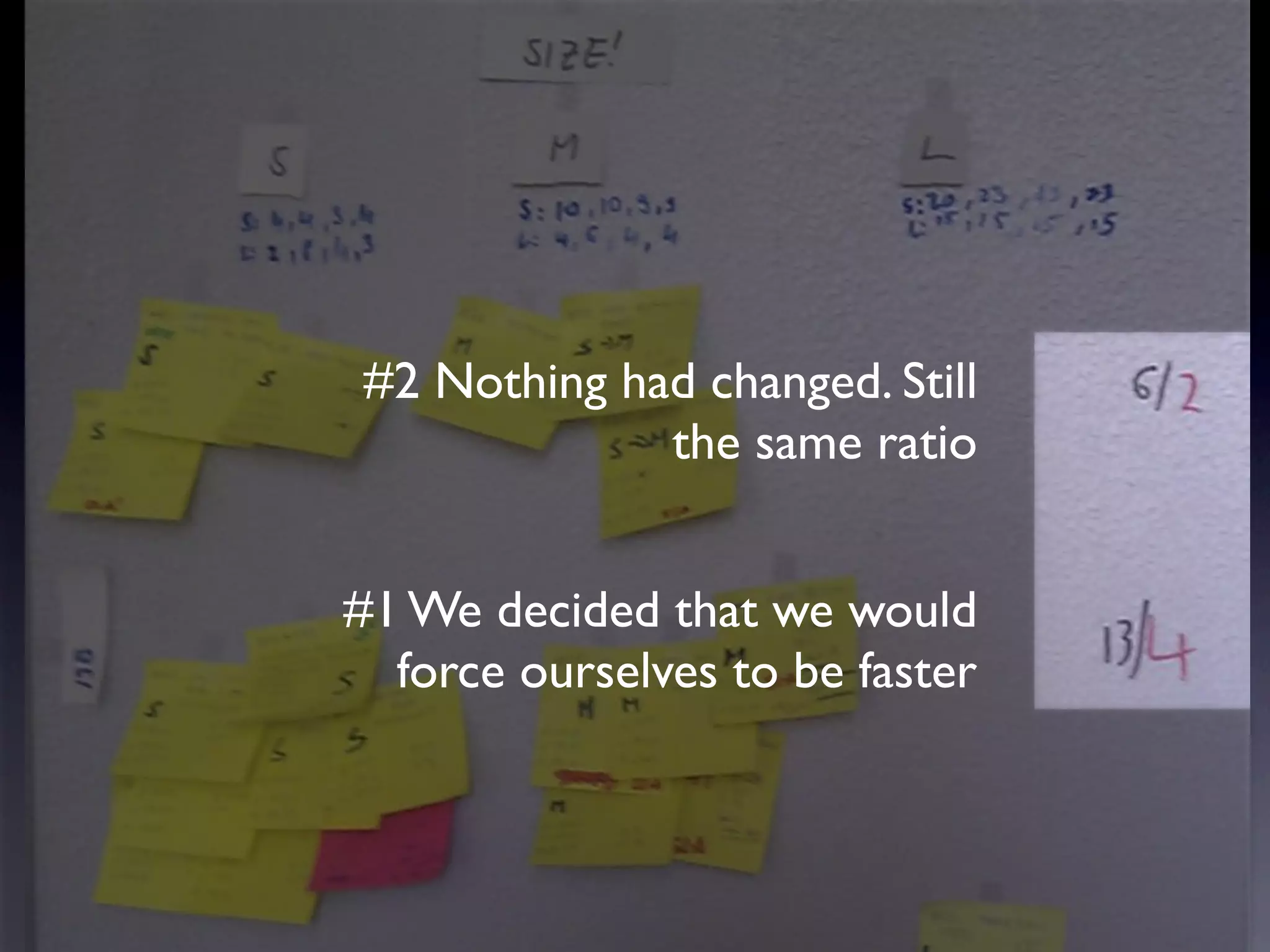 #2 Nothing changed. Still the
                 same ratio


#1 We decided that we would
  force ourselves to be faster
 