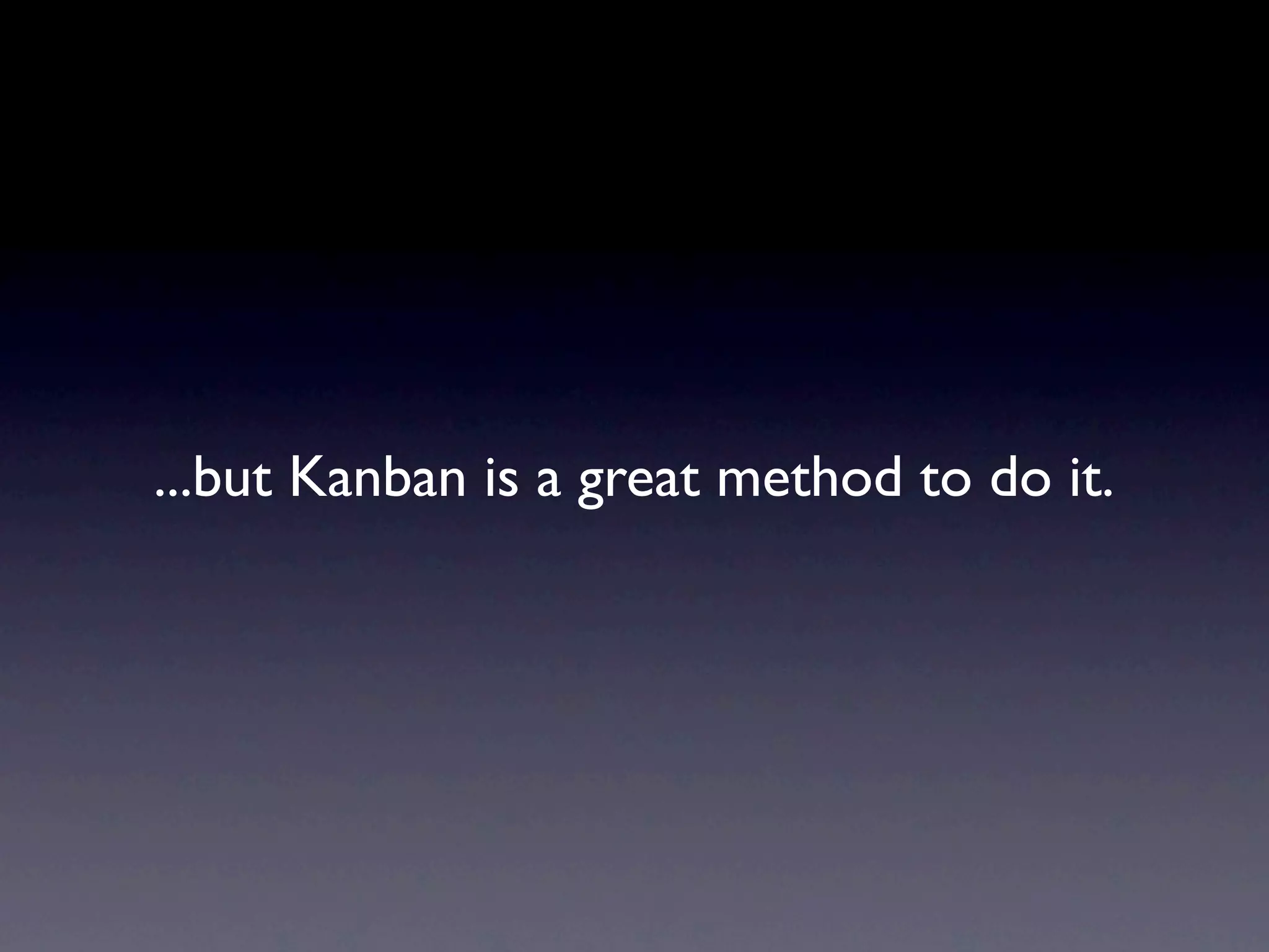 ...but Kanban is a great method to do it.
 