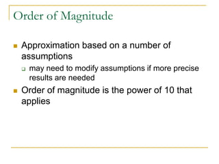 Order of Magnitude

   Approximation based on a number of
    assumptions
       may need to modify assumptions if more precise
        results are needed
   Order of magnitude is the power of 10 that
    applies
 
