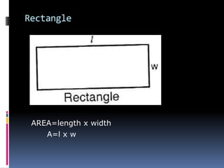 Rectangle
AREA=length x width
A=l x w
 
