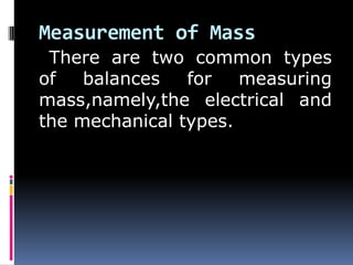 Measurement of Mass
There are two common types
of balances for measuring
mass,namely,the electrical and
the mechanical types.
 