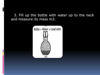 3. Fill up the bottle with water up to the neck
and measure its mass m3.
 