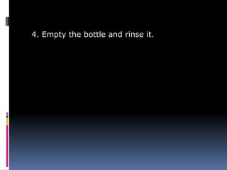 4. Empty the bottle and rinse it.
 