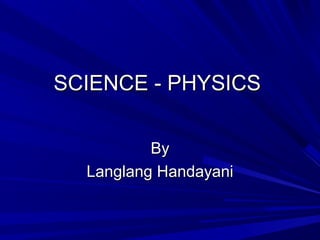 SCIENCE - PHYSICSSCIENCE - PHYSICS
ByBy
Langlang HandayaniLanglang Handayani
 