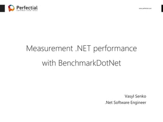 www.perfectial.com
Measurement .NET performance
with BenchmarkDotNet
Vasyl Senko
.Net Software Engineer
 