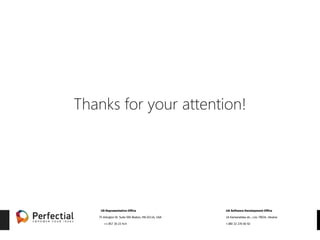 US Representative Office
+1 857 30 23 414
75 Arlington St. Suite 500 Boston, MA 02116, USA
UA Software Development Office
+380 32 270 00 92
1A Kamianetska str., Lviv 79034, Ukraine
Thanks for your attention!
 