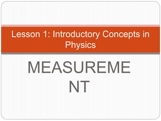 MEASUREME
NT
Lesson 1: Introductory Concepts in
Physics
 