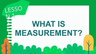 WHAT IS
MEASUREMENT?
LESSO
N 1
LESSO
N 1
 