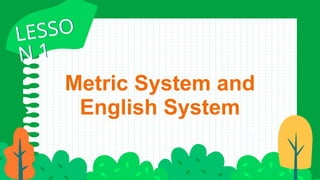 LESSO
N 1
LESSO
N 1
Metric System and
English System
 