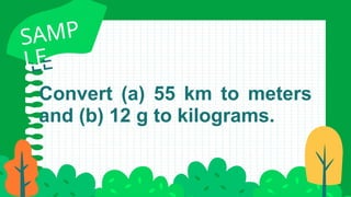 Convert (a) 55 km to meters
and (b) 12 g to kilograms.
SAMP
LE
SAMP
LE
 