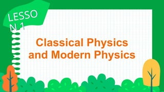 LESSO
N 1
LESSO
N 1
Classical Physics
and Modern Physics
 