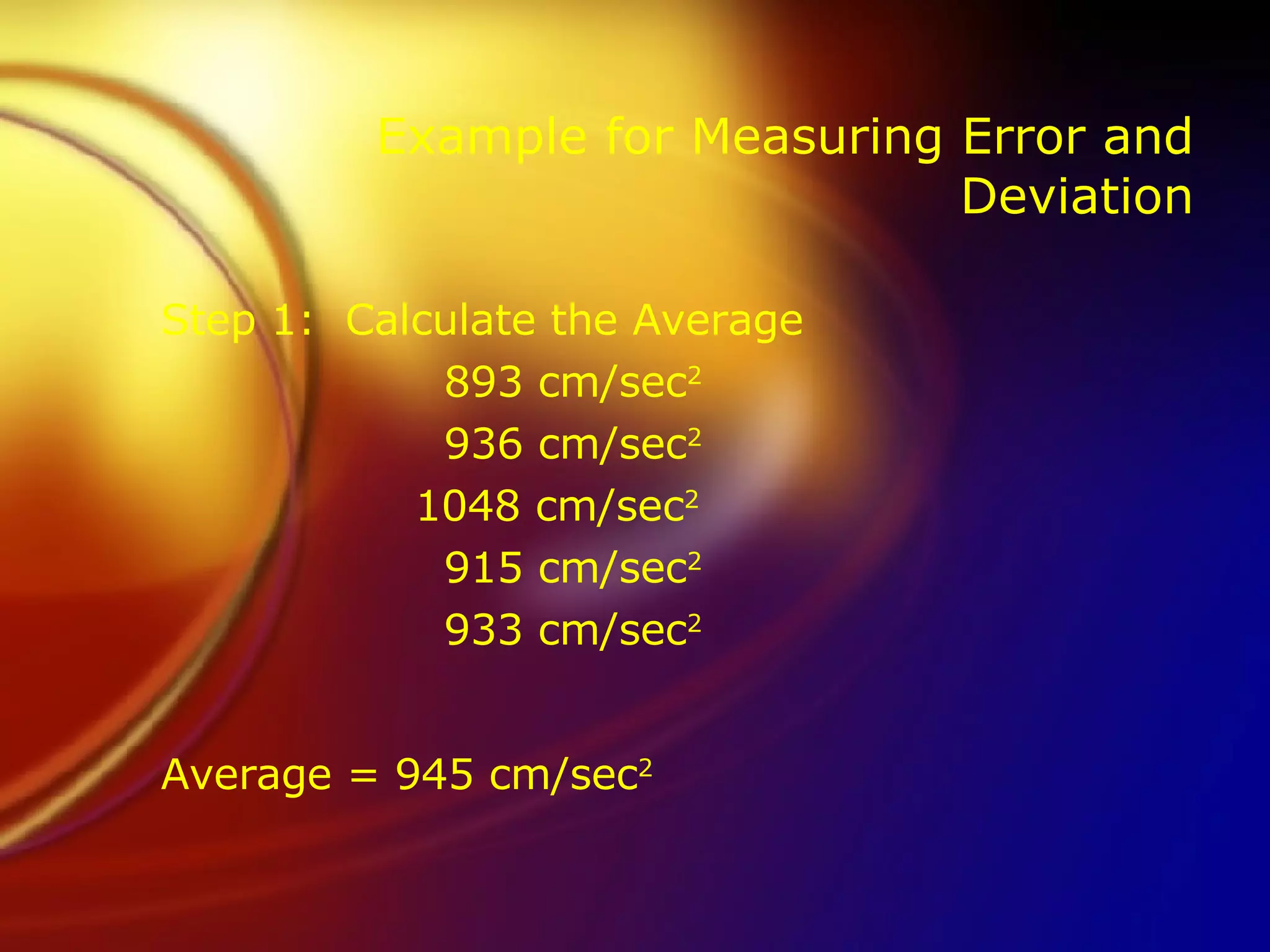 Example for Measuring Error and Deviation Step 1:  Calculate the Average   893 cm/sec 2   936 cm/sec 2 1048 cm/sec 2   915 cm/sec 2   933 cm/sec 2 Average = 945 cm/sec 2 