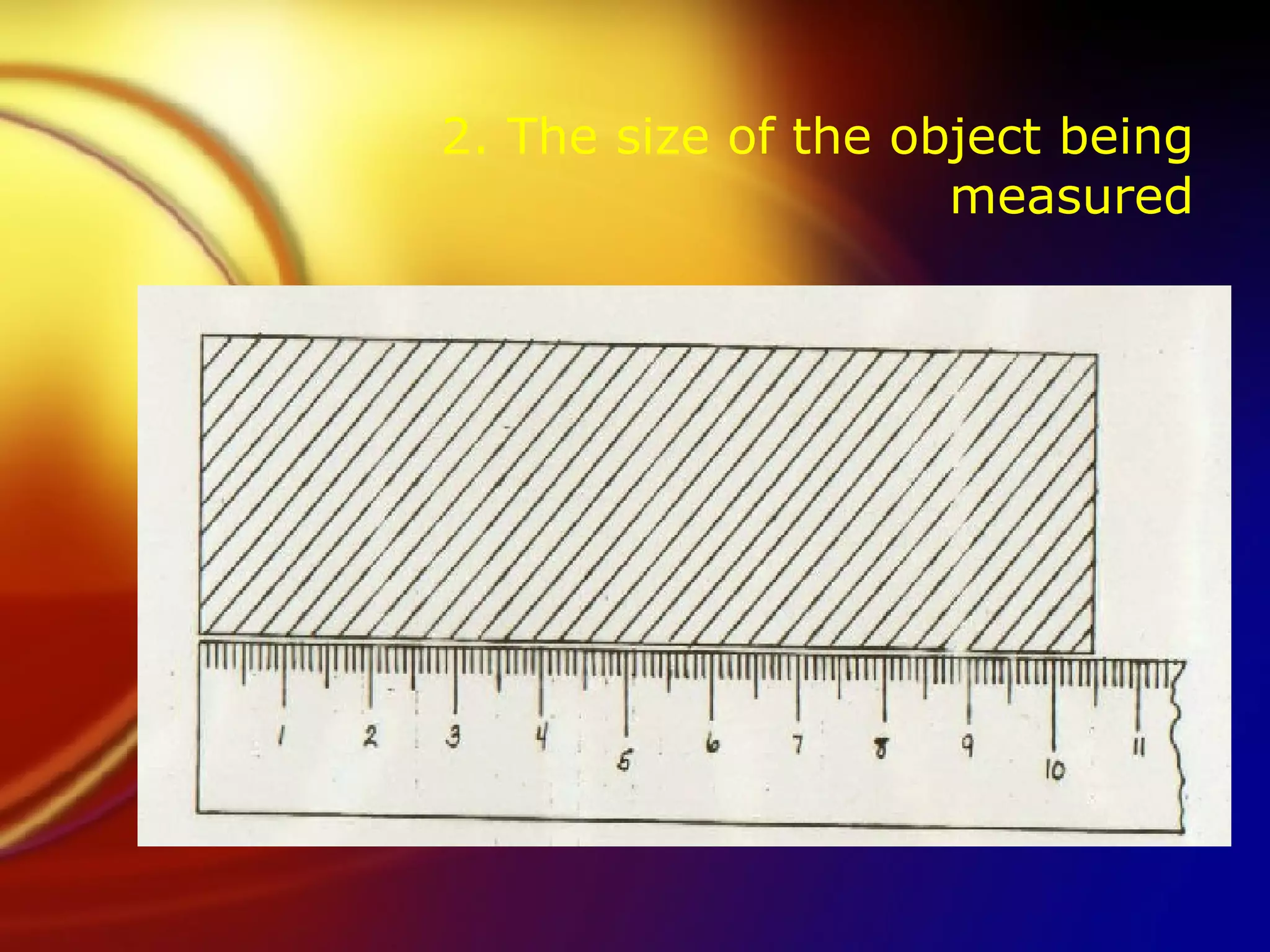 2. The size of the object being measured 