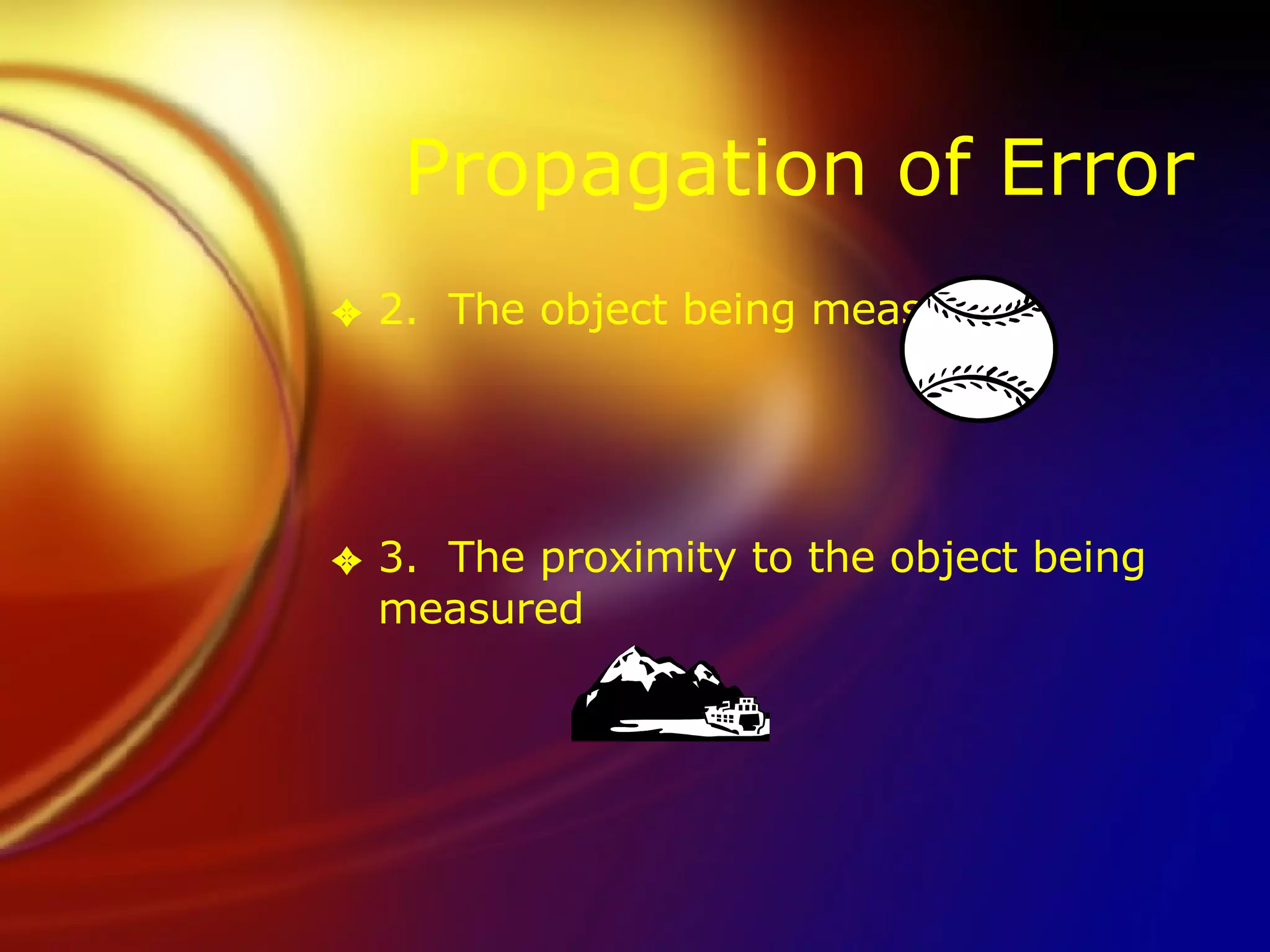 Propagation of Error 2.  The object being measured 3.  The proximity to the object being measured 