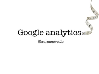 Google analytics
     @laurenceveale
 