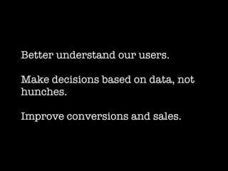 Better understand our users.

Make decisions based on data, not
hunches.

Improve conversions and sales.
 