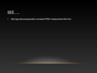 SEE…..
•   http://app.discoveryeducation.com/search?Ntt=+measurement+the+inch
 