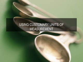 USING CUSTOMARY UNITS OF
      MEASUREMENT
 