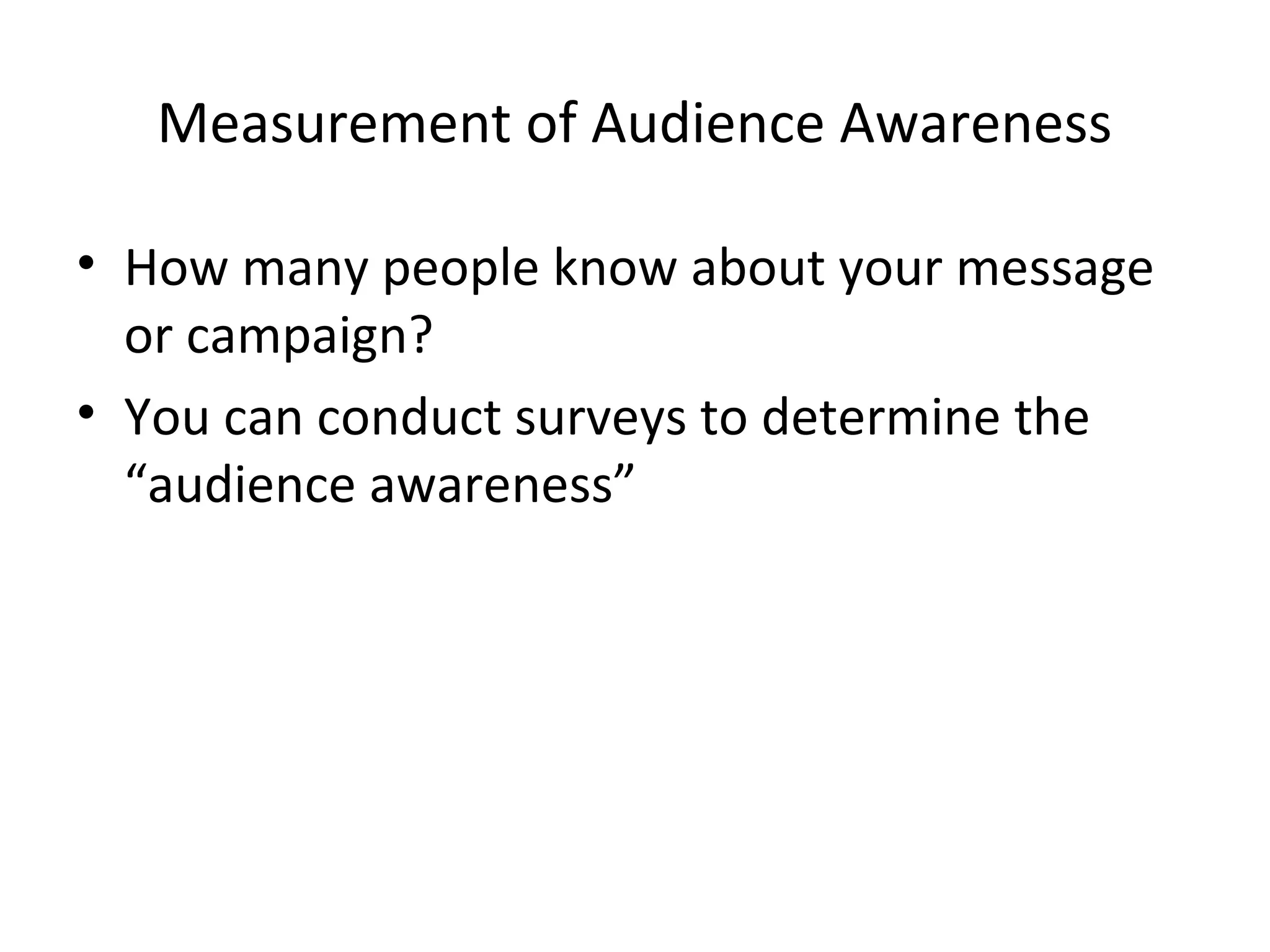 Measurement of Audience Awareness
• How many people know about your message
or campaign?
• You can conduct surveys to determine the
“audience awareness”
 