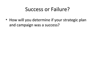 Success or Failure?
• How will you determine if your strategic plan
and campaign was a success?
 