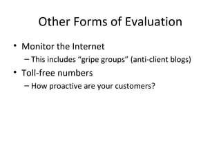 Other Forms of Evaluation
• Monitor the Internet
– This includes “gripe groups” (anti-client blogs)
• Toll-free numbers
– How proactive are your customers?
 