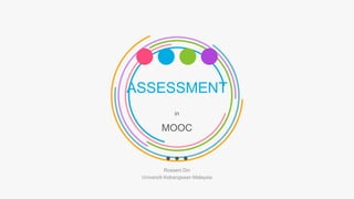 ASSESSMENT
in
MOOC
Rosseni Din
Universiti Kebangsaan Malaysia
 