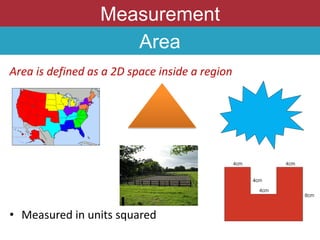 Measurement
Area
Area is defined as a 2D space inside a region
• Measured in units squared
 