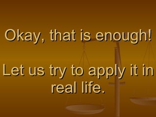 Okay, that is enough! Let us try to apply it in real life. 