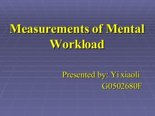 Measurements of Mental Workload Presented by: Yi xiaoli   G0502680F   