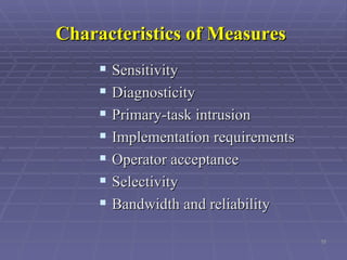 Characteristics of Measures   Sensitivity Diagnosticity  Primary-task intrusion  Implementation requirements  Operator acceptance  Selectivity  Bandwidth and reliability   