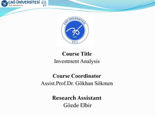 Course Title
Investment Analysis
Course Coordinator
Assist.Prof.Dr. Gökhan Sökmen
Research Assistant
Gözde Elbir
 