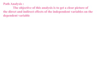 Path Analysis :
The objective of this analysis is to get a clear picture of
the direct and indirect effects of the independent variables on the
dependent variable
 