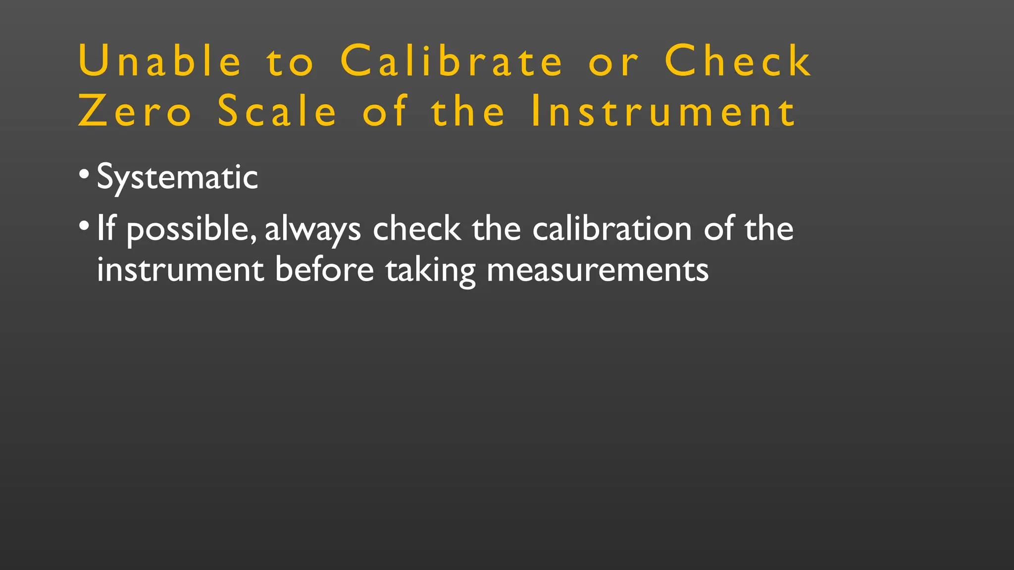 Unable to Calibrate or Check
Zero Scale of the Instrument
•Systematic
•If possible, always check the calibration of the
instrument before taking measurements
 
