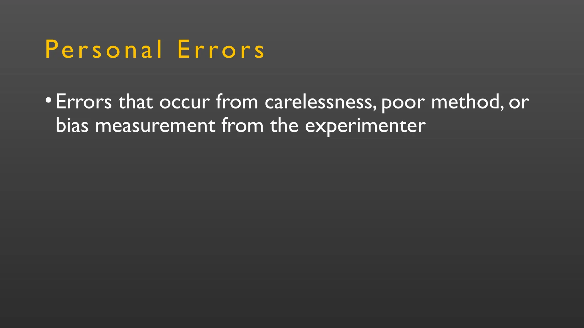 Personal Errors
•Errors that occur from carelessness, poor method, or
bias measurement from the experimenter
 