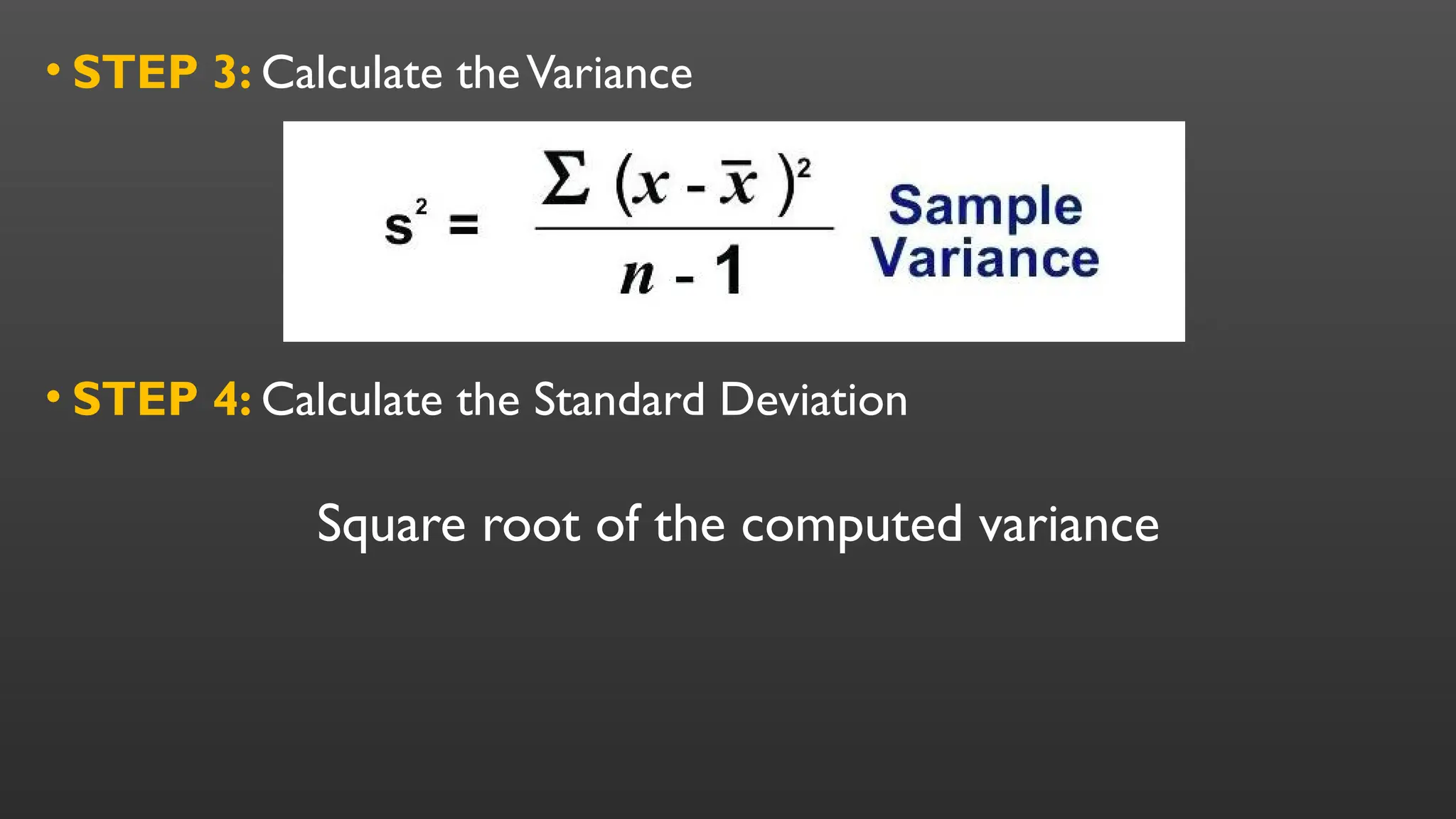 • STEP 4: Calculate the Standard Deviation
• STEP 3: Calculate theVariance
Square root of the computed variance
 