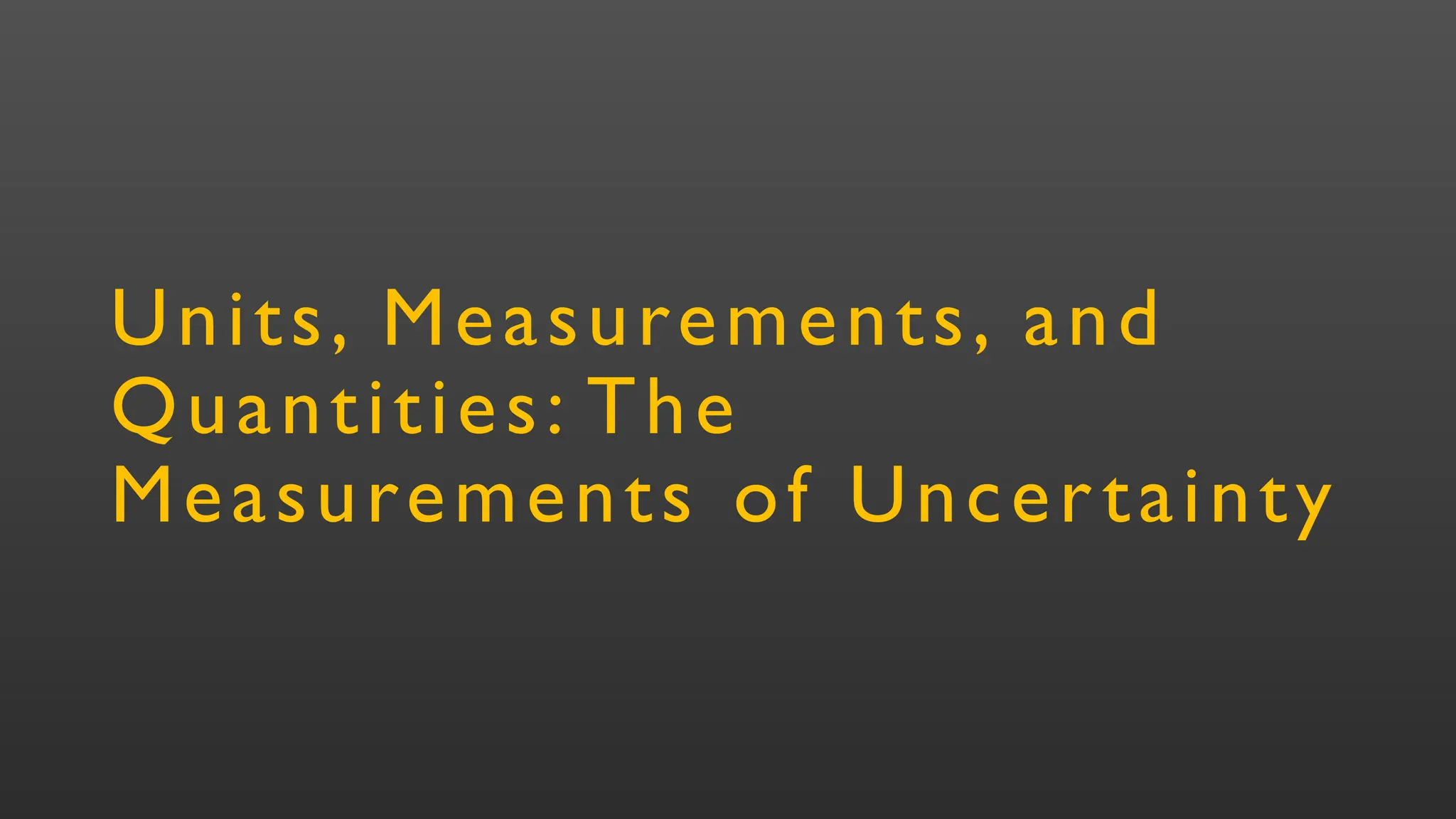 Units, Measurements, and
Quantities: The
Measurements of Uncertainty
 