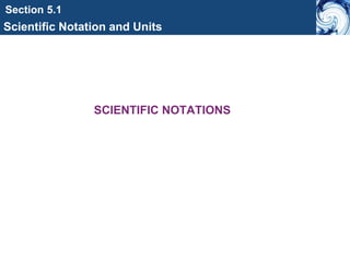 Section 5.1
Scientific Notation and Units
SCIENTIFIC NOTATIONS
 
