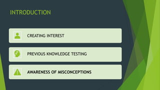 INTRODUCTION
CREATING INTEREST
PREVIOUS KNOWLEDGE TESTING
AWARENESS OF MISCONCEPTIONS
 