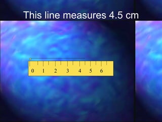 This line measures 4.5 cm 0  1  2  3  4  5  6 